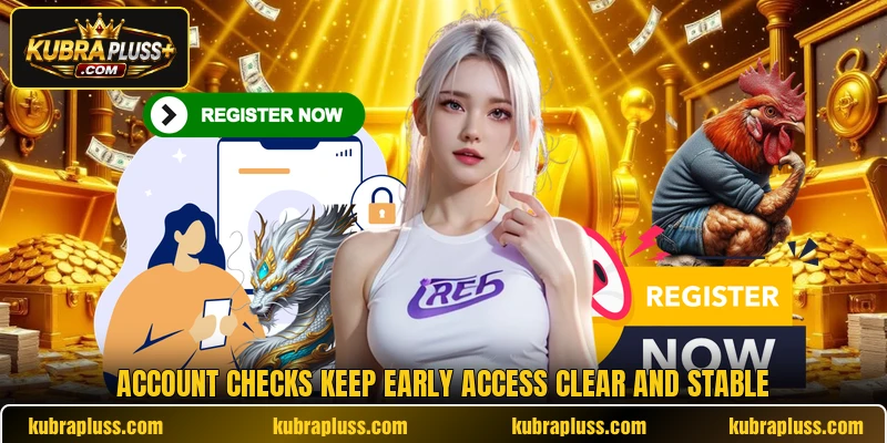 Account checks keep early access clear and stable